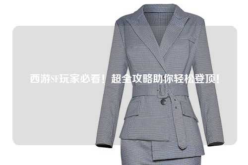 西游SF玩家必看！超全攻略助你輕松登頂！