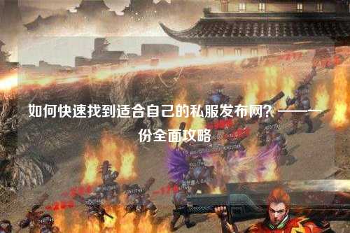 如何快速找到適合自己的私服發(fā)布網(wǎng)？——一份全面攻略