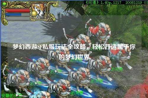 夢幻西游SF私服玩法全攻略，輕松打造屬于你的夢幻世界