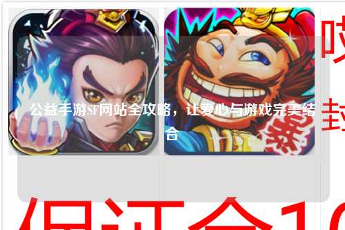 公益手游SF網(wǎng)站全攻略，讓愛心與游戲完美結(jié)合