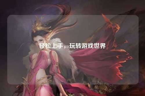 輕松上手，玩轉(zhuǎn)游戲世界