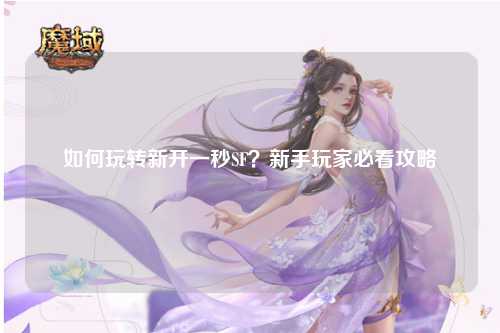如何玩轉(zhuǎn)新開一秒SF？新手玩家必看攻略