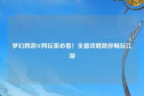 夢幻西游SF網(wǎng)玩家必看！全面攻略助你暢玩江湖