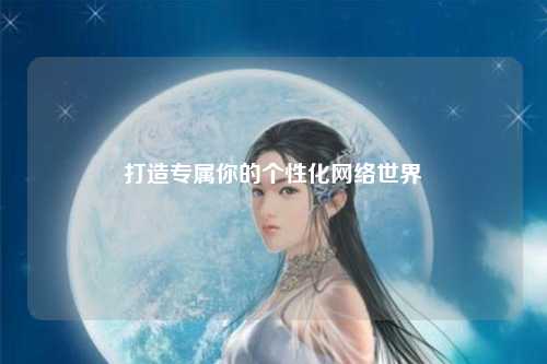 打造專(zhuān)屬你的個(gè)性化網(wǎng)絡(luò)世界