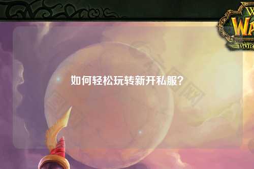 如何輕松玩轉(zhuǎn)新開私服？