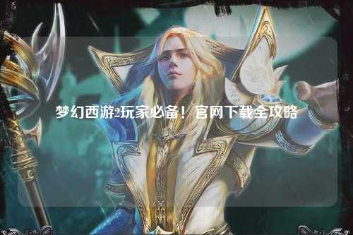 夢幻西游2玩家必備！官網(wǎng)下載全攻略