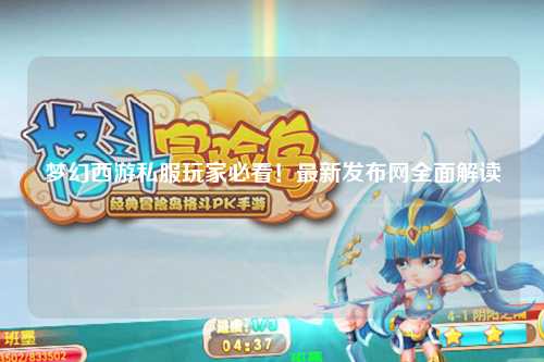 夢幻西游私服玩家必看！最新發(fā)布網(wǎng)全面解讀