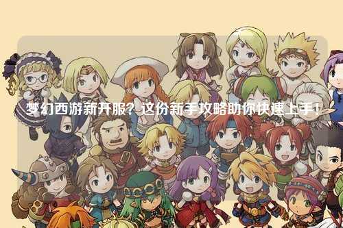 夢(mèng)幻西游新開服？這份新手攻略助你快速上手！