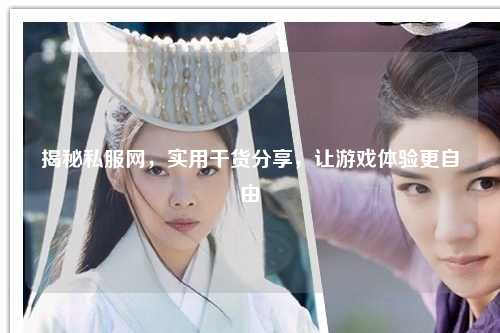 揭秘私服網(wǎng)，實(shí)用干貨分享，讓游戲體驗(yàn)更自由