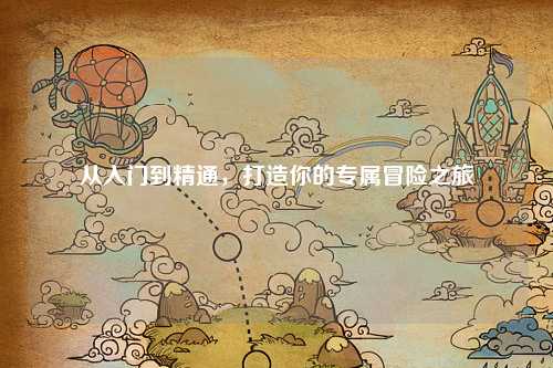從入門到精通，打造你的專屬冒險(xiǎn)之旅