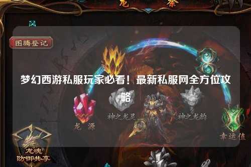 夢(mèng)幻西游私服玩家必看！最新私服網(wǎng)全方位攻略