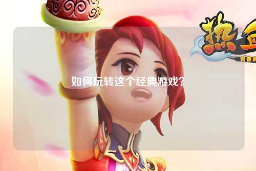 如何玩轉(zhuǎn)這個(gè)經(jīng)典游戲？