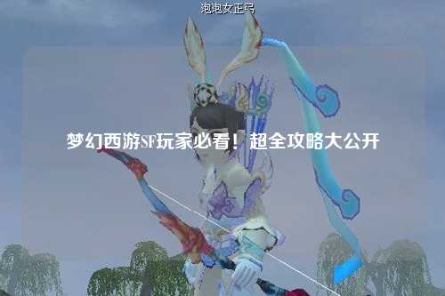 夢幻西游SF玩家必看！超全攻略大公開