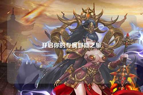 開(kāi)啟你的專(zhuān)屬冒險(xiǎn)之旅