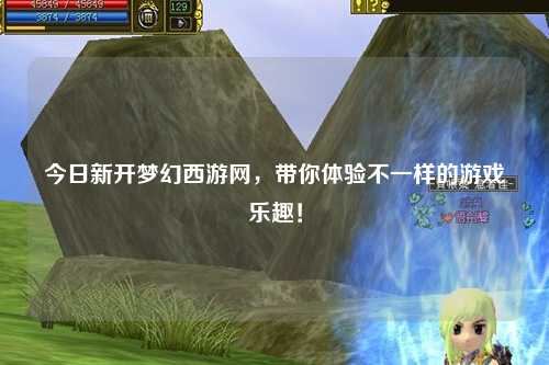 今日新開夢幻西游網(wǎng)，帶你體驗不一樣的游戲樂趣！