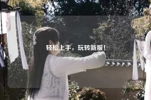 輕松上手，玩轉(zhuǎn)新服！