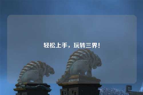 輕松上手，玩轉(zhuǎn)三界！