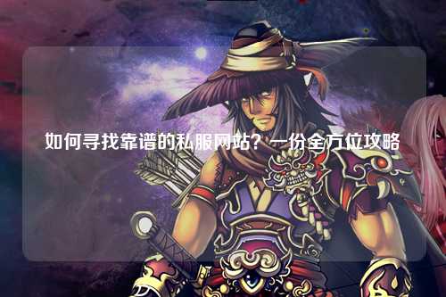 如何尋找靠譜的私服網(wǎng)站？一份全方位攻略