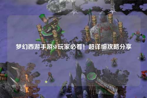 夢幻西游手游SF玩家必看！超詳細攻略分享