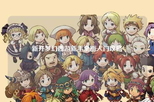 新開夢(mèng)幻西游新手全面入門攻略