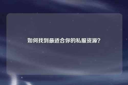 如何找到最適合你的私服資源？