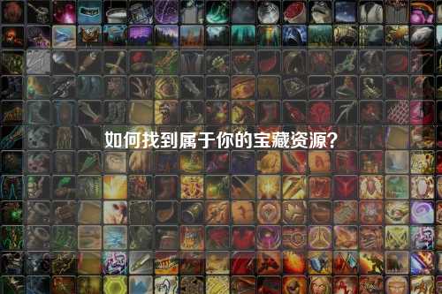 如何找到屬于你的寶藏資源？