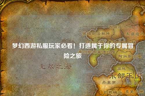 夢幻西游私服玩家必看！打造屬于你的專屬冒險之旅
