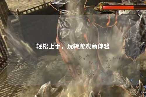 輕松上手，玩轉(zhuǎn)游戲新體驗(yàn)