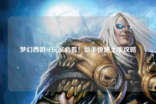 夢幻西游SF玩家必看！新手快速上手攻略