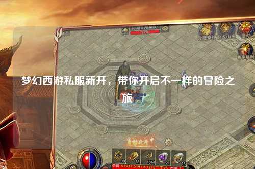 夢幻西游私服新開，帶你開啟不一樣的冒險之旅