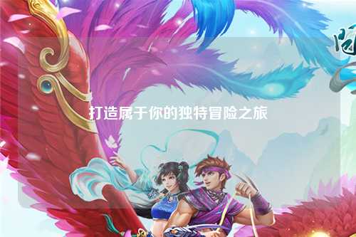 打造屬于你的獨(dú)特冒險之旅