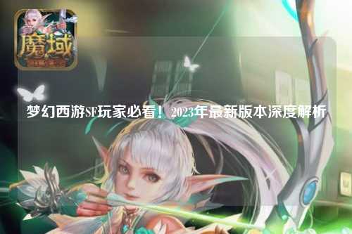 夢(mèng)幻西游SF玩家必看！2023年最新版本深度解析