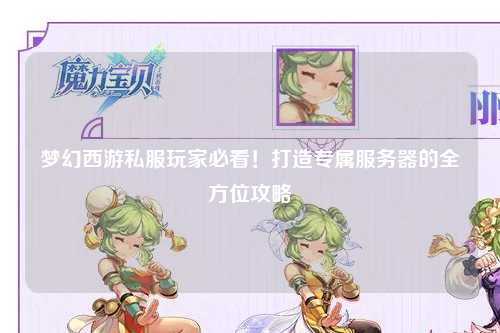 夢(mèng)幻西游私服玩家必看！打造專屬服務(wù)器的全方位攻略