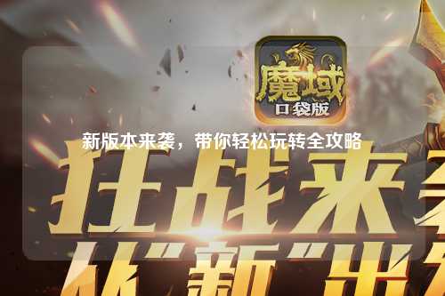 新版本來(lái)襲，帶你輕松玩轉(zhuǎn)全攻略