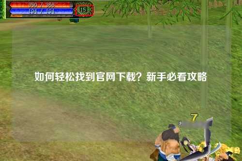 如何輕松找到官網(wǎng)下載？新手必看攻略