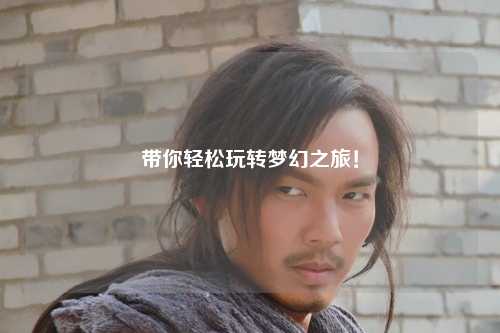 帶你輕松玩轉(zhuǎn)夢(mèng)幻之旅！