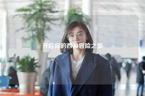 開啟你的西游冒險之旅