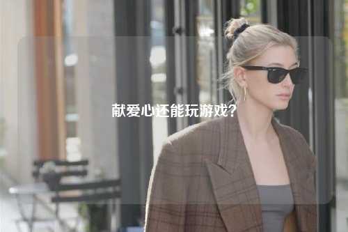 獻(xiàn)愛心還能玩游戲？