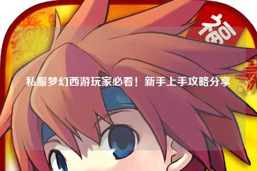 私服夢(mèng)幻西游玩家必看！新手上手攻略分享