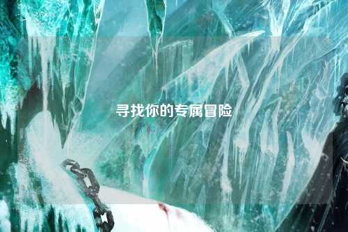 尋找你的專(zhuān)屬冒險(xiǎn)