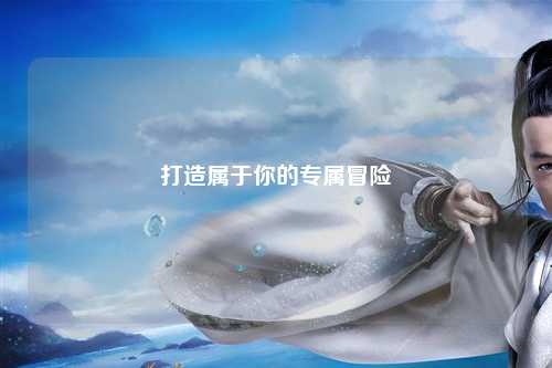 打造屬于你的專屬冒險(xiǎn)