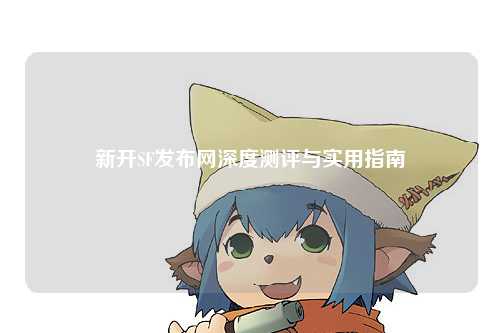 新開SF發(fā)布網深度測評與實用指南