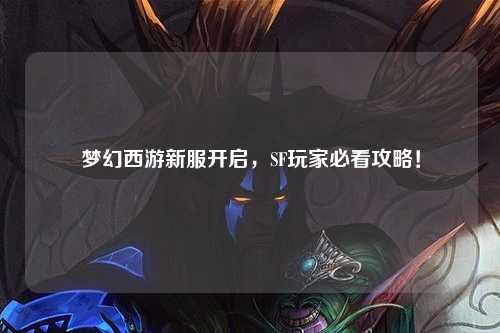 夢(mèng)幻西游新服開啟，SF玩家必看攻略！