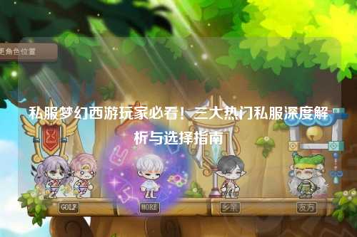 私服夢幻西游玩家必看！三大熱門私服深度解析與選擇指南