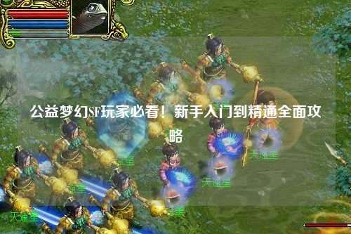 公益夢(mèng)幻SF玩家必看！新手入門到精通全面攻略