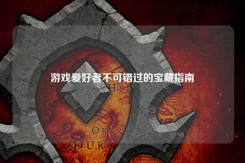 游戲愛好者不可錯(cuò)過(guò)的寶藏指南