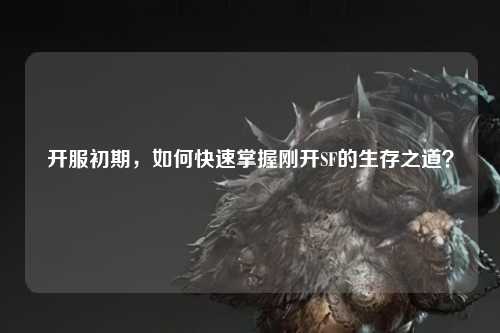 開(kāi)服初期，如何快速掌握剛開(kāi)SF的生存之道？