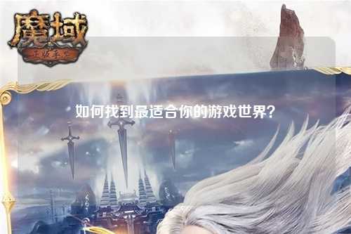 如何找到最適合你的游戲世界？