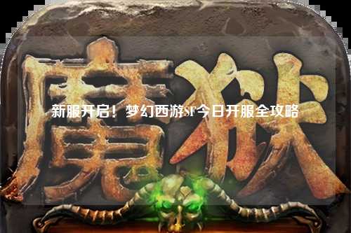 新服開(kāi)啟！夢(mèng)幻西游SF今日開(kāi)服全攻略