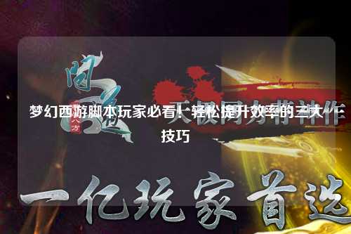 夢(mèng)幻西游腳本玩家必看！輕松提升效率的三大技巧